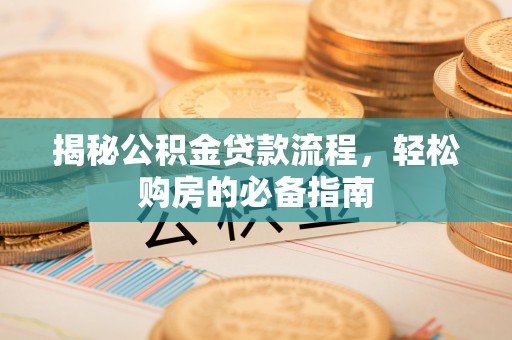 老河口揭秘公积金贷款流程，轻松购房的必备指南