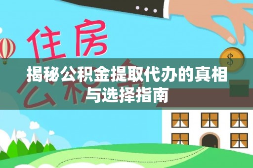 老河口揭秘公积金提取代办的真相与选择指南