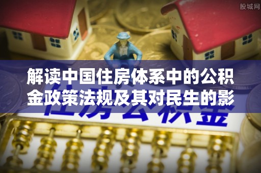 老河口解读中国住房体系中的公积金政策法规及其对民生的影响