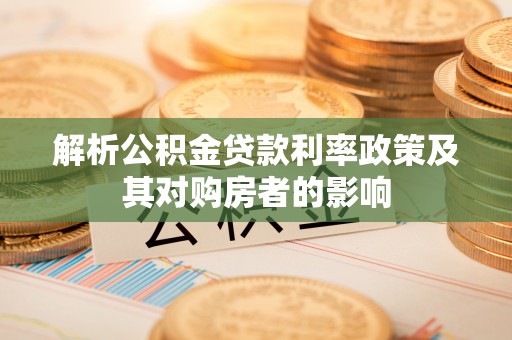 老河口解析公积金贷款利率政策及其对购房者的影响