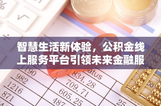 老河口智慧生活新体验，公积金线上服务平台引领未来金融服务