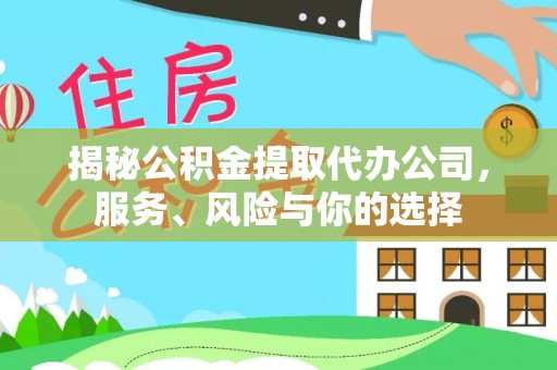 老河口揭秘公积金提取代办公司，服务、风险与你的选择