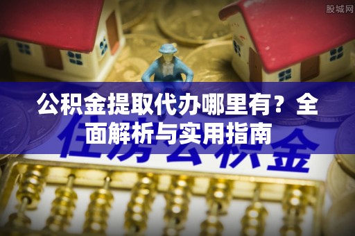 老河口公积金提取代办哪里有？全面解析与实用指南