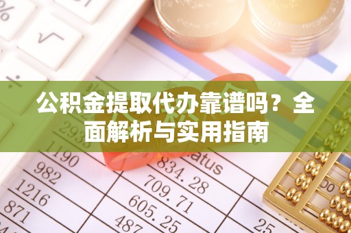 老河口公积金提取代办靠谱吗？全面解析与实用指南