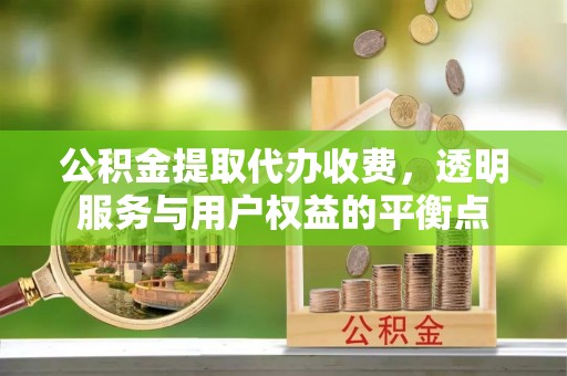 老河口公积金提取代办收费，透明服务与用户权益的平衡点
