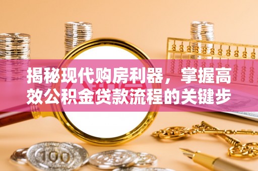 老河口揭秘现代购房利器，掌握高效公积金贷款流程的关键步骤