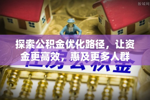 老河口探索公积金优化路径，让资金更高效，惠及更多人群