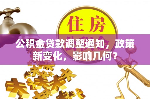 老河口公积金贷款调整通知，政策新变化，影响几何？