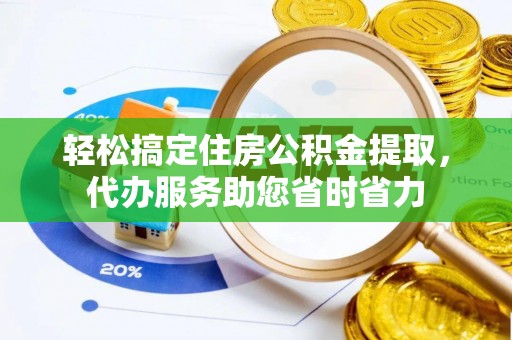 老河口轻松搞定住房公积金提取，代办服务助您省时省力