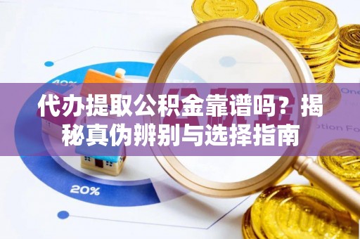 老河口代办提取公积金靠谱吗？揭秘真伪辨别与选择指南