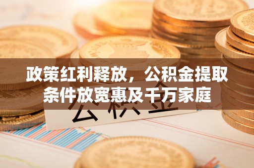 老河口政策红利释放，公积金提取条件放宽惠及千万家庭