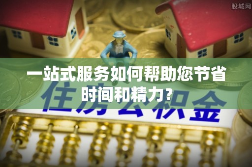 老河口一站式服务如何帮助您节省时间和精力？