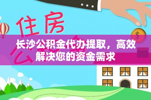 老河口长沙公积金代办提取，高效解决您的资金需求