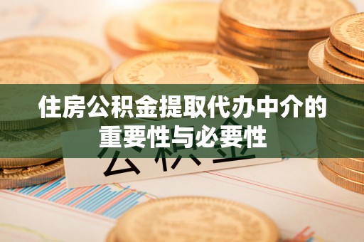 老河口住房公积金提取代办中介的重要性与必要性