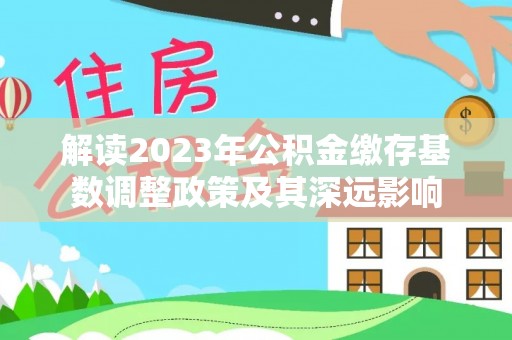 老河口解读2023年公积金缴存基数调整政策及其深远影响
