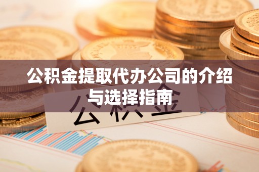 老河口公积金提取代办公司的介绍与选择指南