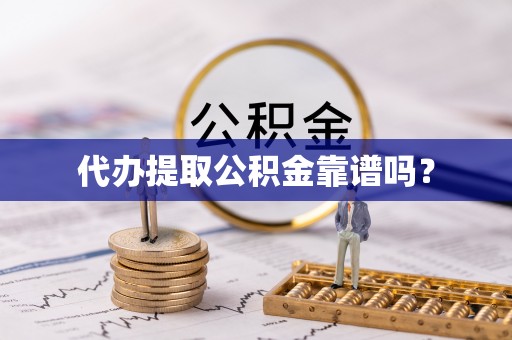 老河口代办提取公积金靠谱吗？