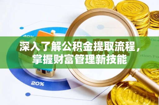 老河口深入了解公积金提取流程，掌握财富管理新技能