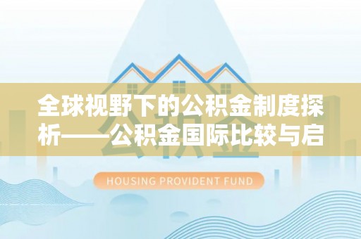 老河口全球视野下的公积金制度探析——公积金国际比较与启示