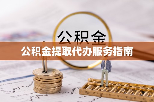 老河口公积金提取代办服务指南