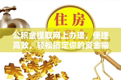 老河口公积金提取网上办理，便捷高效，轻松搞定你的资金需求