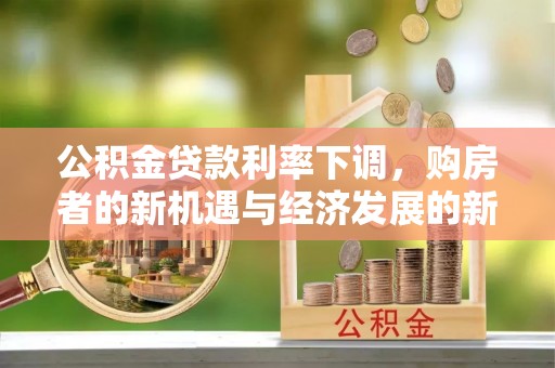 老河口公积金贷款利率下调，购房者的新机遇与经济发展的新动力