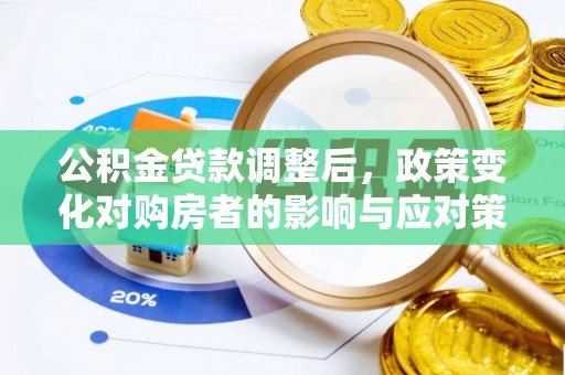 老河口公积金贷款调整后，政策变化对购房者的影响与应对策略