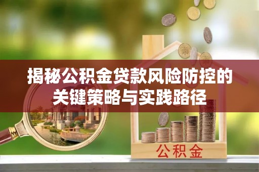 老河口揭秘公积金贷款风险防控的关键策略与实践路径