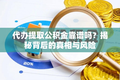 老河口代办提取公积金靠谱吗？揭秘背后的真相与风险