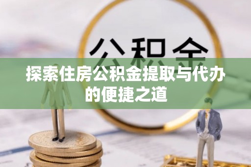 老河口探索住房公积金提取与代办的便捷之道