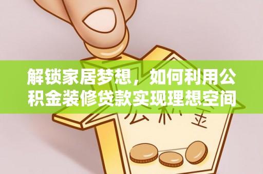 老河口解锁家居梦想，如何利用公积金装修贷款实现理想空间