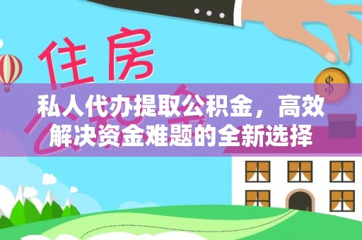老河口私人代办提取公积金，高效解决资金难题的全新选择