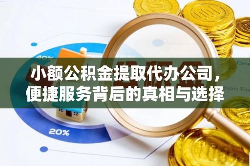 老河口小额公积金提取代办公司，便捷服务背后的真相与选择