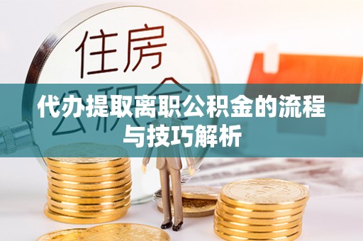 老河口代办提取离职公积金的流程与技巧解析