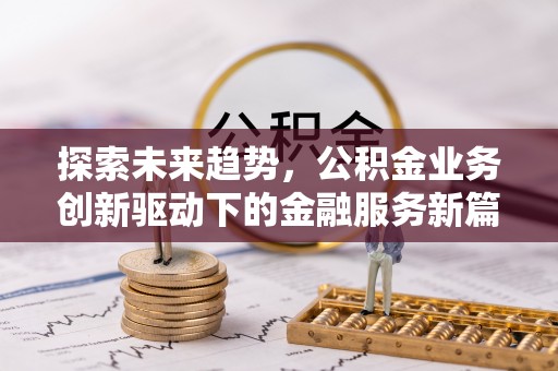 老河口探索未来趋势，公积金业务创新驱动下的金融服务新篇章