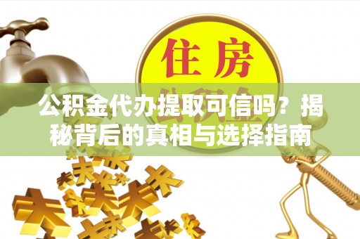 老河口公积金代办提取可信吗？揭秘背后的真相与选择指南