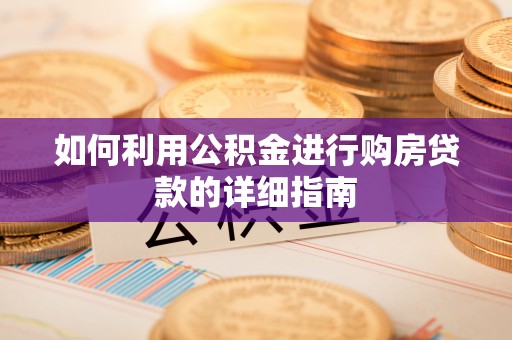 老河口如何利用公积金进行购房贷款的详细指南