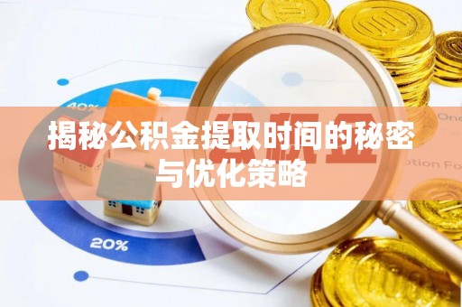 老河口揭秘公积金提取时间的秘密与优化策略