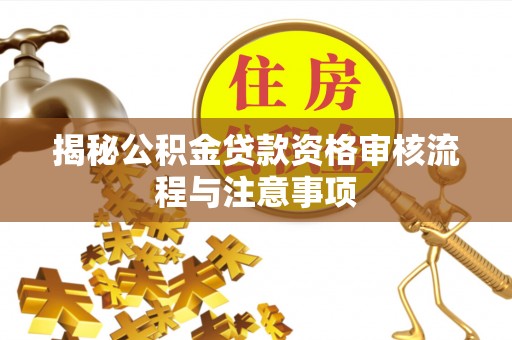 老河口揭秘公积金贷款资格审核流程与注意事项