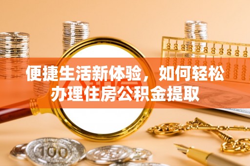 老河口便捷生活新体验，如何轻松办理住房公积金提取