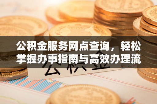 老河口公积金服务网点查询，轻松掌握办事指南与高效办理流程