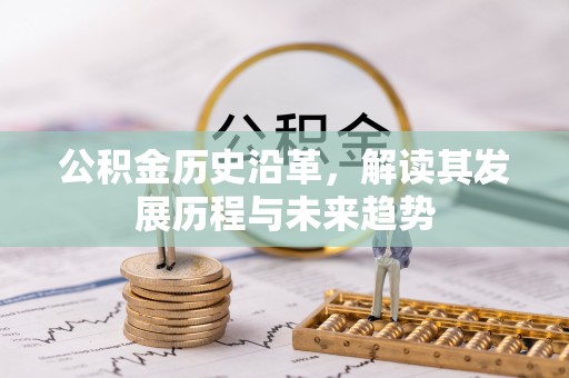 老河口公积金历史沿革，解读其发展历程与未来趋势