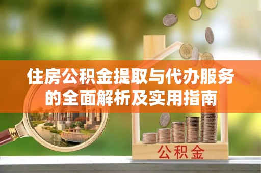 老河口住房公积金提取与代办服务的全面解析及实用指南