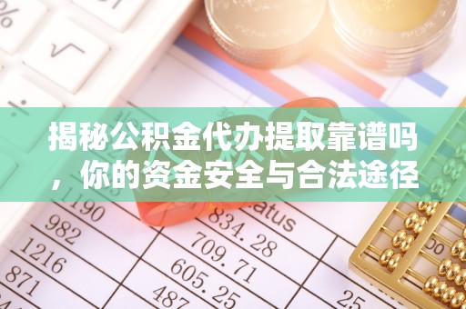 老河口揭秘公积金代办提取靠谱吗，你的资金安全与合法途径全解析