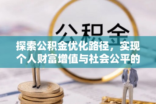 老河口探索公积金优化路径，实现个人财富增值与社会公平的双赢