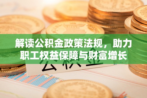 老河口解读公积金政策法规，助力职工权益保障与财富增长