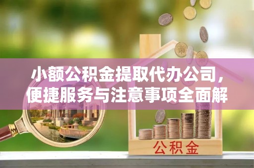 老河口小额公积金提取代办公司，便捷服务与注意事项全面解析