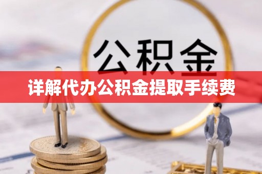 老河口详解代办公积金提取手续费