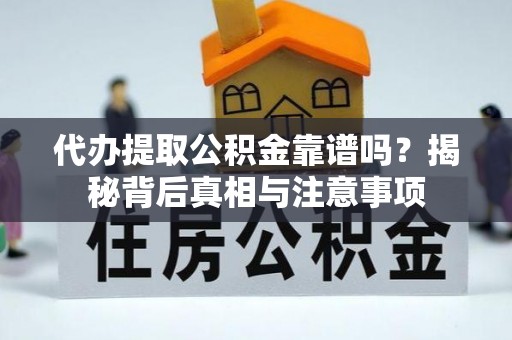 老河口代办提取公积金靠谱吗？揭秘背后真相与注意事项
