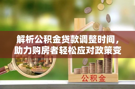 老河口解析公积金贷款调整时间，助力购房者轻松应对政策变化